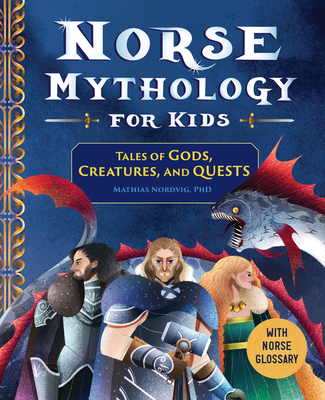 Norse Mythology for Kids: Tales of Gods, Creatures, and Quests - Mathias Nordvig