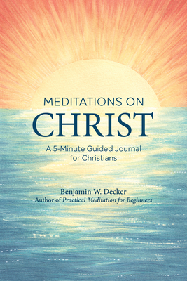 Meditations on Christ: A 5-Minute Guided Journal for Christians - Benjamin W. Decker