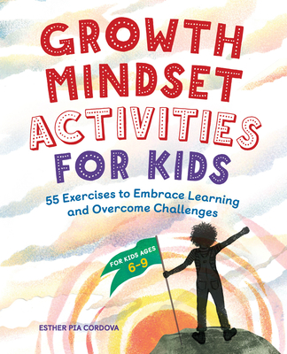 Growth Mindset Activities for Kids: 55 Exercises to Embrace Learning and Overcome Challenges - Esther Pia Cordova