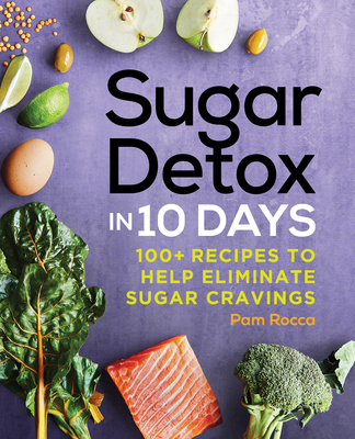 Sugar Detox in 10 Days: 100+ Recipes to Help Eliminate Sugar Cravings - Pam Rocca