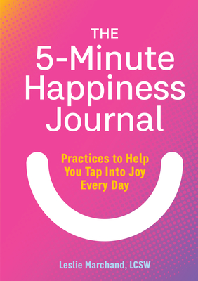 The 5-Minute Happiness Journal: Practices to Help You Tap Into Joy Every Day - Leslie Marchand