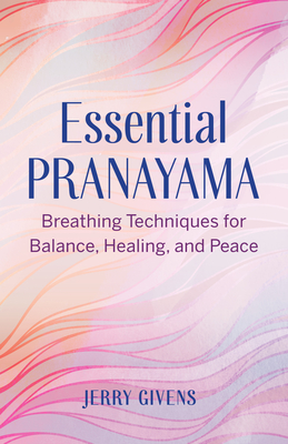 Essential Pranayama: Breathing Techniques for Balance, Healing, and Peace - Jerry Givens