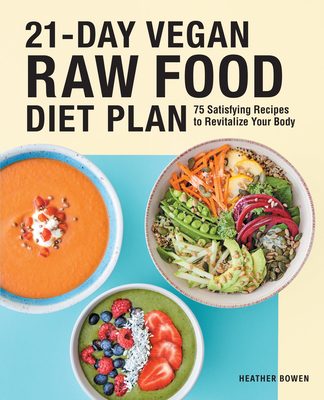 21-Day Vegan Raw Food Diet Plan: 75 Satisfying Recipes to Revitalize Your Body - Heather Bowen