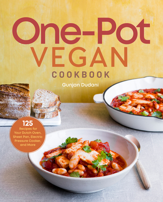 One-Pot Vegan Cookbook: 125 Recipes for Your Dutch Oven, Sheet Pan, Electric Pressure Cooker, and More - Gunjan Dudani