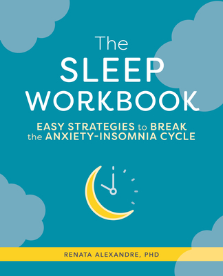 The Sleep Workbook: Easy Strategies to Break the Anxiety-Insomnia Cycle - Renata Alexandre