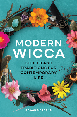 Modern Wicca: Beliefs and Traditions for Contemporary Life - Rowan Morgana