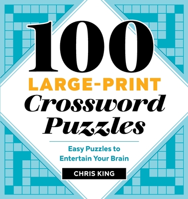 100 Large-Print Crossword Puzzles: Easy Puzzles to Entertain Your Brain - Chris King