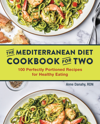 The Mediterranean Diet Cookbook for Two: 100 Perfectly Portioned Recipes for Healthy Eating - Anne Danahy