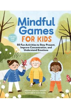 Mindful Games for Kids: 50 Fun Activities to Stay Present, Improve Concentration, and Understand Emotions - Kristina Sargent