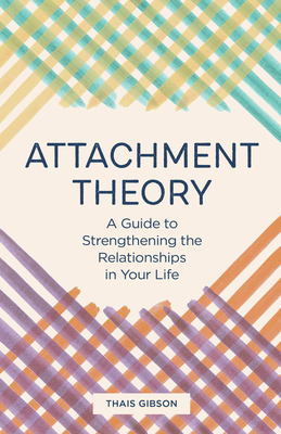 Attachment Theory: A Guide to Strengthening the Relationships in Your Life - Thais Gibson