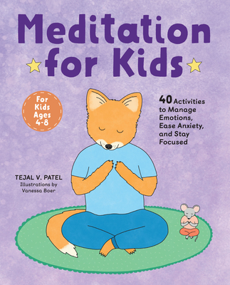 Meditation for Kids: 40 Activities to Manage Emotions, Ease Anxiety, and Stay Focused - Tejal V. Patel