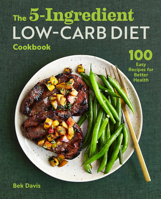 The 5-Ingredient Low-Carb Diet Cookbook: 100 Easy Recipes for Better Health - Bek Davis