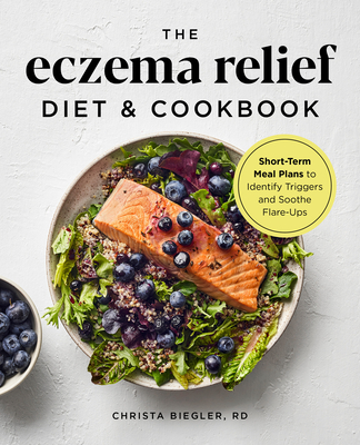 The Eczema Relief Diet & Cookbook: Short-Term Meal Plans to Identify Triggers and Soothe Flare-Ups - Christa Biegler