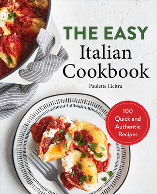 The Easy Italian Cookbook: 100 Quick and Authentic Recipes - Paulette Licitra
