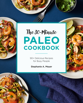 The 30-Minute Paleo Cookbook: 90+ Delicious Recipes for Busy People - Stephanie A. Meyer