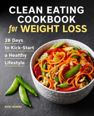 Clean Eating Cookbook for Weight Loss: 28 Days to Kick-Start a Healthy Lifestyle - Nikki Behnke