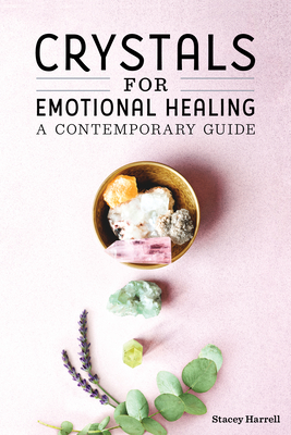 Crystals for Emotional Healing: A Contemporary Guide - Stacey Harrell