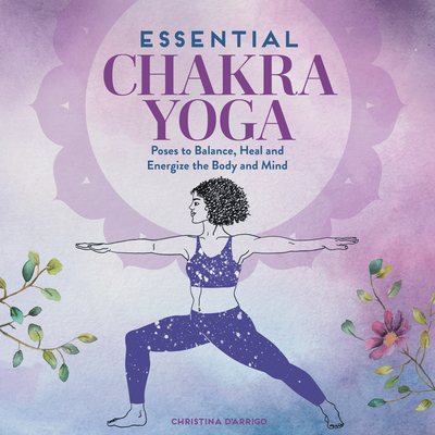 Essential Chakra Yoga: Poses to Balance, Heal, and Energize the Body and Mind - Christina D'arrigo