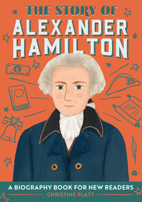 The Story of Alexander Hamilton: A Biography Book for New Readers - Christine Platt