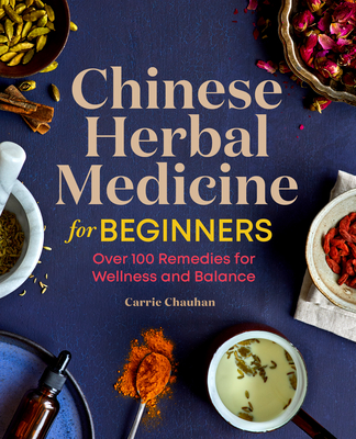 Chinese Herbal Medicine for Beginners: Over 100 Remedies for Wellness and Balance - Carrie Chauhan