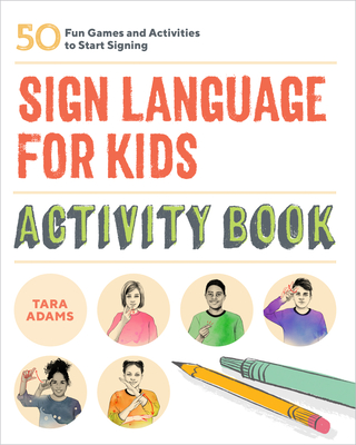 Sign Language for Kids Activity Book: 50 Fun Games and Activities to Start Signing - Tara Adams