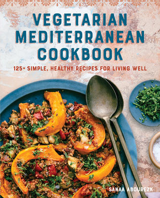 Vegetarian Mediterranean Cookbook: 125+ Simple, Healthy Recipes for Living Well - Sanaa Abourezk