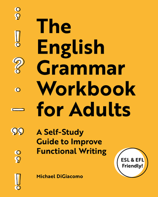 The English Grammar Workbook for Adults: A Self-Study Guide to Improve Functional Writing - Michael Digiacomo