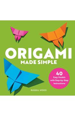 Origami Made Simple: 40 Easy Models with Step-By-Step Instructions - Russell Wood