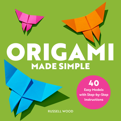 Origami Made Simple: 40 Easy Models with Step-By-Step Instructions - Russell Wood