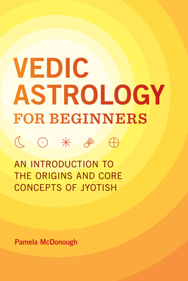 Vedic Astrology for Beginners: An Introduction to the Origins and Core Concepts of Jyotish - Pamela Mcdonough