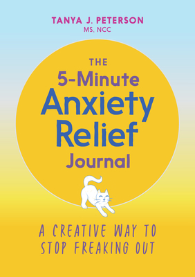 The 5-Minute Anxiety Relief Journal: A Creative Way to Stop Freaking Out - Tanya J. Peterson