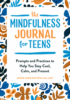 The Mindfulness Journal for Teens: Prompts and Practices to Help You Stay Cool, Calm, and Present - Jennie Marie Battistin