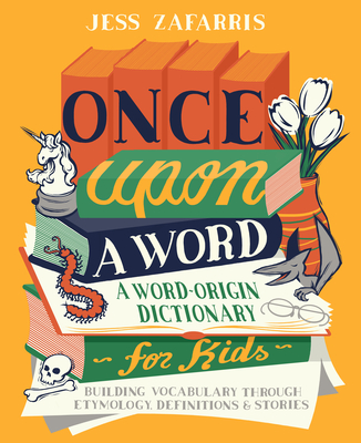 Once Upon a Word: A Word-Origin Dictionary for Kids--Building Vocabulary Through Etymology, Definitions & Stories - Jess Zafarris