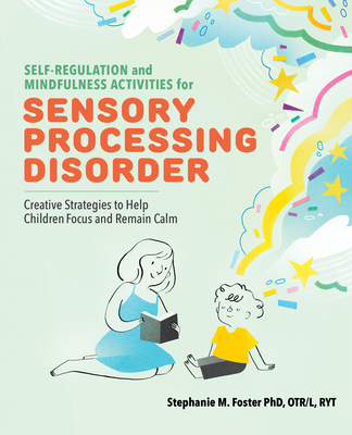 Self Regulation and Mindfulness Activities for Sensory Processing Disorder: Creative Strategies to Help Children Focus and Remain Calm - Stephanie M. Foster