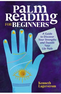 Palm Reading for Beginners: A Guide to Discovering Your Strengths and Decoding Your Life Path - Kenneth Lagerstrom