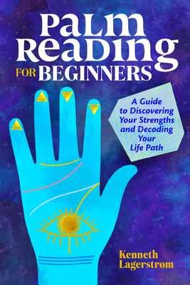 Palm Reading for Beginners: A Guide to Discovering Your Strengths and Decoding Your Life Path - Kenneth Lagerstrom