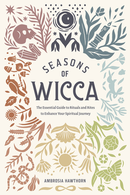 Seasons of Wicca: The Essential Guide to Rituals and Rites to Enhance Your Spiritual Journey - Ambrosia Hawthorn