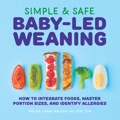 Simple & Safe Baby-Led Weaning: How to Integrate Foods, Master Portion Sizes, and Identify Allergies - Malina Malkani