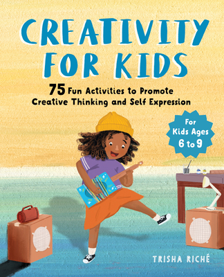 Creativity for Kids: 75 Fun Activities to Promote Creative Thinking and Self Expression - Trisha Rich�
