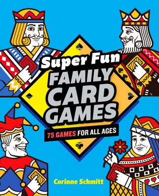 Super Fun Family Card Games: 75 Games for All Ages - Corinne Schmitt