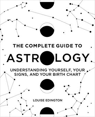 The Complete Guide to Astrology: Understanding Yourself, Your Signs, and Your Birth Chart - Louise Edington