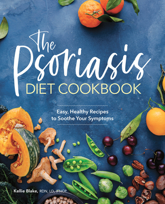 The Psoriasis Diet Cookbook: Easy, Healthy Recipes to Soothe Your Symptoms - Kellie Blake