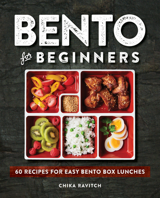 Bento for Beginners: 60 Recipes for Easy Bento Box Lunches - Chika Ravitch