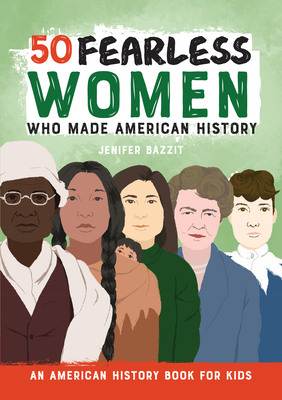 50 Fearless Women Who Made American History: An American History Book for Kids - Jenifer Bazzit