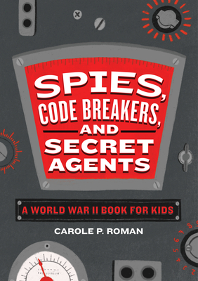 Spies, Code Breakers, and Secret Agents: A World War II Book for Kids - Carole P. Roman