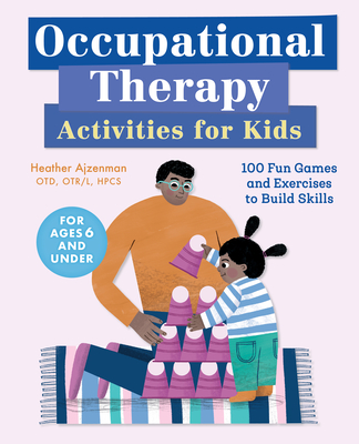 Occupational Therapy Activities for Kids: 100 Fun Games and Exercises to Build Skills - Heather Ajzenman