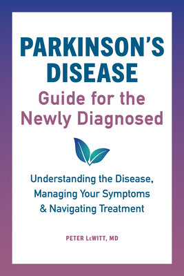 Parkinson's Disease Guide for the Newly Diagnosed: Understanding the Disease, Managing Your Symptoms, and Navigating Treatment - Peter Lewitt