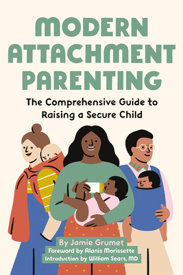 Modern Attachment Parenting: The Comprehensive Guide to Raising a Secure Child - Jamie Grumet