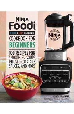 Ninja Foodi Cold & Hot Blender Cookbook for Beginners: 100 Recipes for Smoothies, Soups, Sauces, Infused Cocktails, and More - Kenzie Swanhart