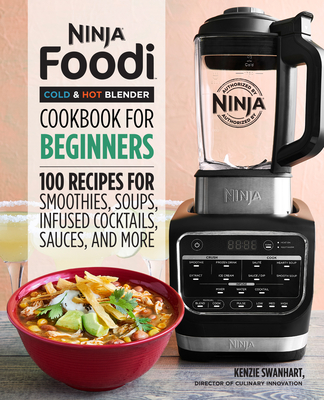 Ninja Foodi Cold & Hot Blender Cookbook for Beginners: 100 Recipes for Smoothies, Soups, Sauces, Infused Cocktails, and More - Kenzie Swanhart